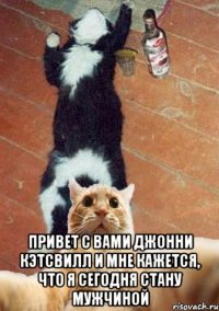  Привет с вами Джонни Кэтсвилл и мне кажется, что я сегодня стану мужчиной