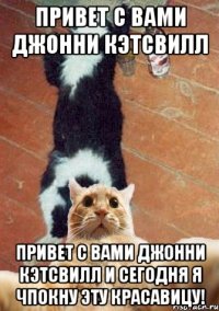 Привет с вами Джонни Кэтсвилл Привет с вами Джонни Кэтсвилл и сегодня я чпокну эту красавицу!