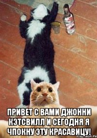  Привет с вами Джонни Кэтсвилл и сегодня я чпокну эту красавицу!