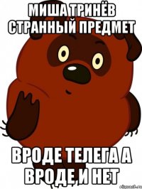 Миша Тринёв странный предмет вроде телега а вроде и нет