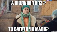 а скільки то 12 ? то багато чи мало?