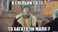 а скільки то 12 ? то багато чи мало ?
