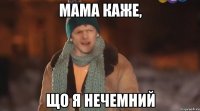 мама каже, що я нечемний