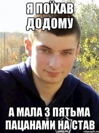 я поїхав додому а мала з пятьма пацанами на став