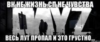 Вк не жизнь,Сп не чувства Весь лут пропал и это грустно...