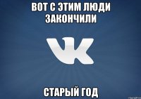 Вот с этим люди закончили старый год