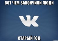 Вот чем закончили люди старый год