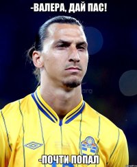 -Валера, дай пас! -Почти попал