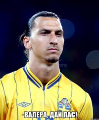  -Валера, дай пас!