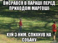 Висрався в параші перед приходом Маргоші Хуй з ним, спихнув на собаку