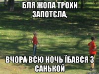 бля жопа трохи запотєла, вчора всю ночь їбався з санькой