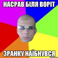 Насрав біля воріт Зранку наїбнувся