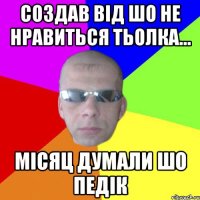 Создав від шо не нравиться тьолка... Місяц думали шо педік