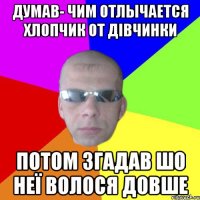 Думав- чим отлычается хлопчик от дівчинки потом згадав шо неї волося довше