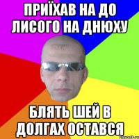 Приїхав на до Лисого на днюху Блять шей в долгах остався