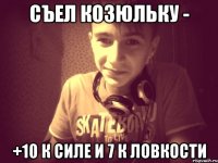 Съел козюльку - +10 к силе и 7 к ловкости