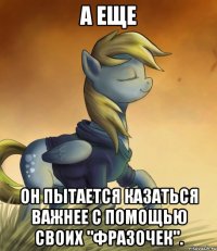 А еще Он пытается казаться важнее с помощью своих "фразочек".