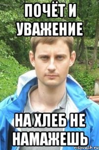 Почёт и уважение На хлеб не намажешь