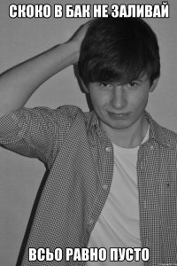 скоко в бак не заливай всьо равно пусто