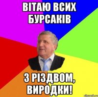 вітаю всих бурсаків з різдвом, виродки!