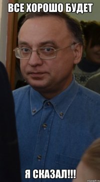 все хорошо будет Я сказал!!!