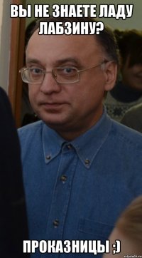 вы не знаете Ладу Лабзину? проказницы ;)