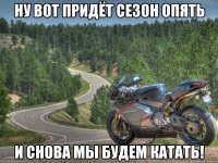ну вот придёт сезон опять и снова мы будем катать!