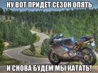 ну вот придёт сезон опять и снова будем мы катать!