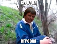 СЕГОДНЯ ИГРОВАЯ