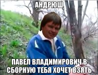 АНДРЮШ ПАВЕЛ ВЛАДИМИРОВИЧ В СБОРНУЮ ТЕБЯ ХОЧЕТ ВЗЯТЬ