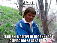 ВАЗГЕН ЕСЛИ БЫ В ЛАГЕРЕ НЕ ПРОВИНИЛСЯ, СЕЙЧАС БЫ ЗА ЦСКА ИГРАЛ
