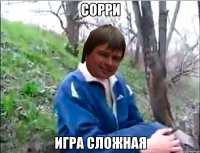 СОРРИ ИГРА СЛОЖНАЯ