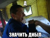 Д значить дибіл