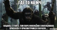 ...где то на МЧ ПАЦАНЫ, СТОЙТЕ, ТАМ ПАРА НОВЕНЬКИХ СОКЛУБНИКОВ ПРИЕХАЛИ !? ПРИСМОТРИМСЯ СНАЧАЛА....