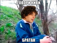 говори киви братан