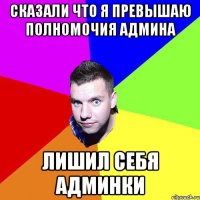 СКАЗАЛИ ЧТО Я ПРЕВЫШАЮ ПОЛНОМОЧИЯ АДМИНА ЛИШИЛ СЕБЯ АДМИНКИ