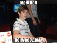 мою пол пока все дома