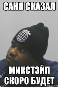 САНЯ СКАЗАЛ МИКСТЭЙП СКОРО БУДЕТ