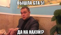 Вышла GTA 5! Да на нахуй!?