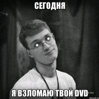 сегодня я взломаю твой DVD