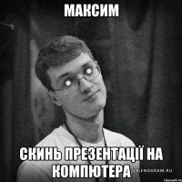 Максим скинь презентації на компютера