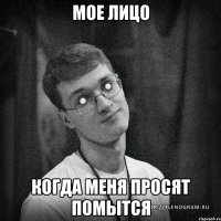 мое лицо когда меня просят помытся