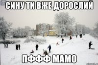 Сину ти вже дорослий Пффф мамо