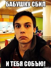 Бабушку сбил И тебя собъю!