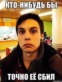 Кто-нибудь бы Точно её сбил