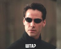  ШТА?
