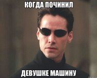 Когда починил девушке машину