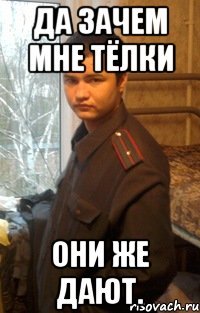 Да зачем мне тёлки Они же дают.