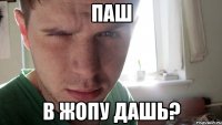 Паш в жопу дашь?
