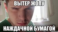 вытер жопу наждачной бумагой